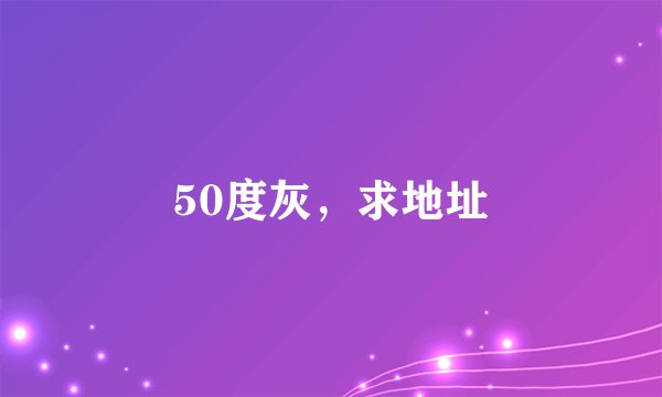 50度灰，求地址