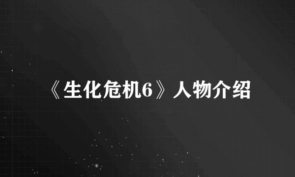 《生化危机6》人物介绍