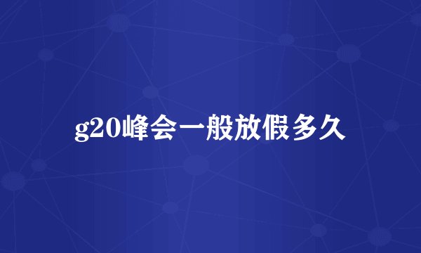 g20峰会一般放假多久