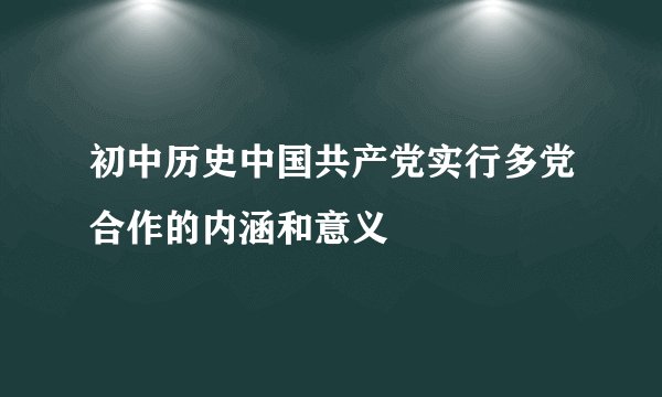 初中历史中国共产党实行多党合作的内涵和意义
