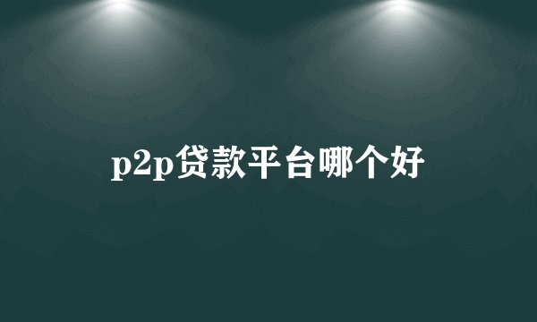 p2p贷款平台哪个好