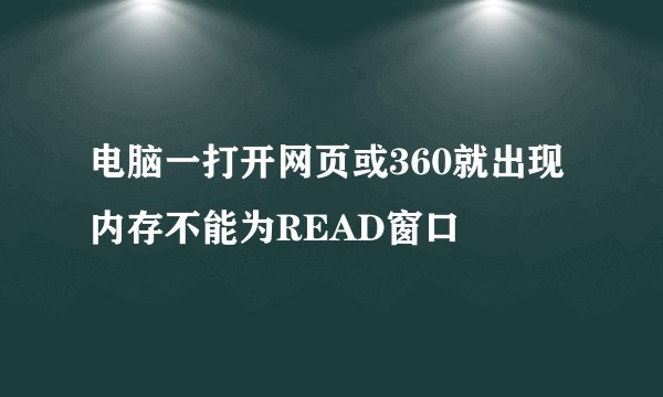 电脑一打开网页或360就出现内存不能为READ窗口