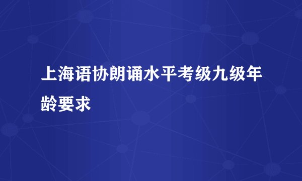 上海语协朗诵水平考级九级年龄要求
