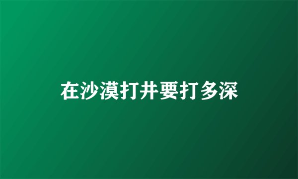 在沙漠打井要打多深