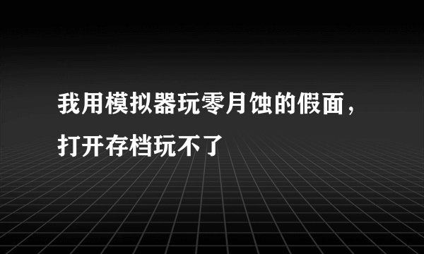我用模拟器玩零月蚀的假面，打开存档玩不了