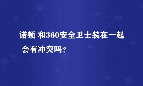 诺顿 和360安全卫士装在一起 会有冲突吗？