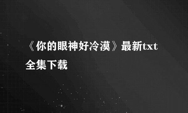 《你的眼神好冷漠》最新txt全集下载