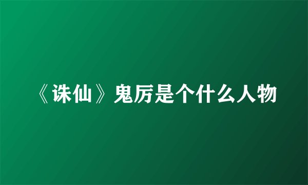 《诛仙》鬼厉是个什么人物