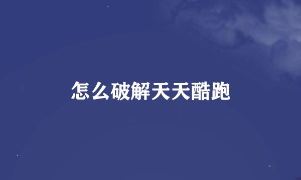 怎么破解天天酷跑