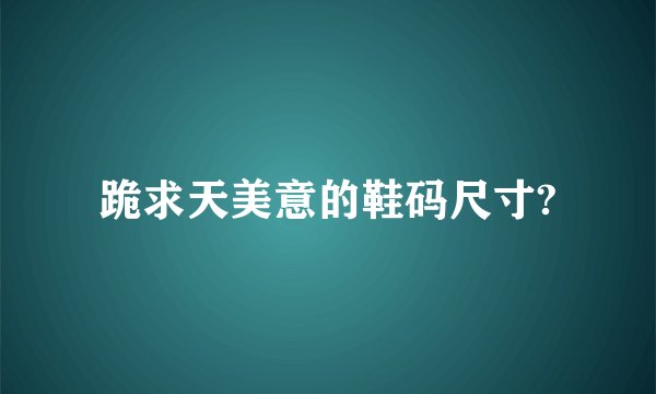 跪求天美意的鞋码尺寸?