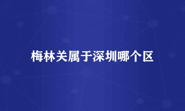 梅林关属于深圳哪个区