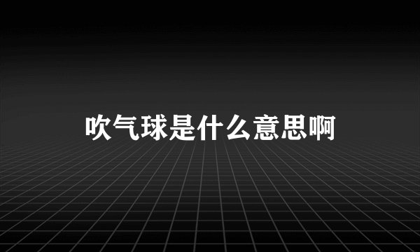 吹气球是什么意思啊