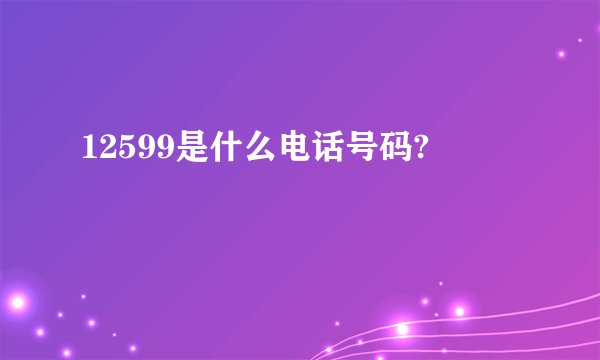 12599是什么电话号码?