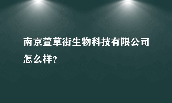 南京萱草街生物科技有限公司怎么样？