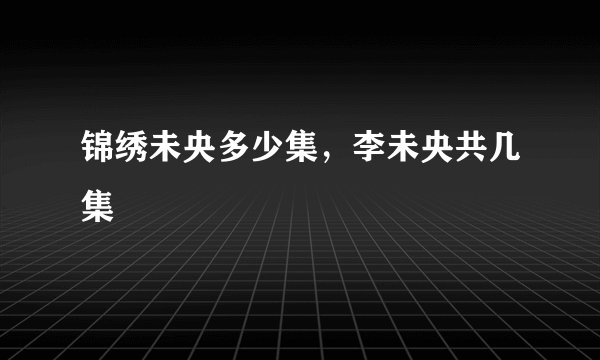 锦绣未央多少集，李未央共几集