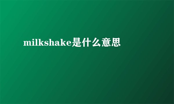 milkshake是什么意思