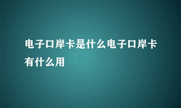 电子口岸卡是什么电子口岸卡有什么用