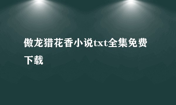 傲龙猎花香小说txt全集免费下载