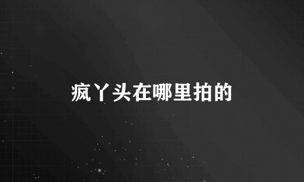 疯丫头在哪里拍的