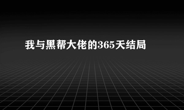 我与黑帮大佬的365天结局