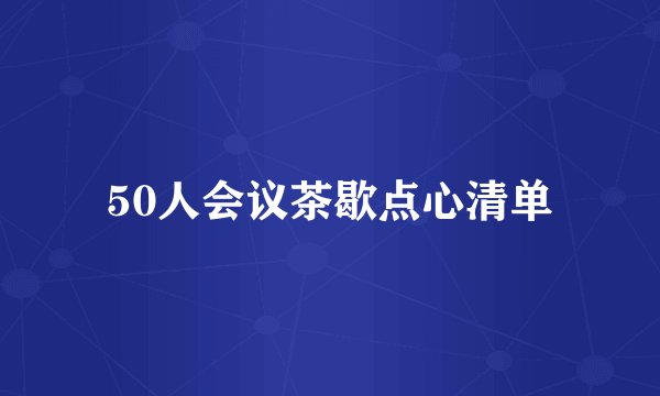 50人会议茶歇点心清单