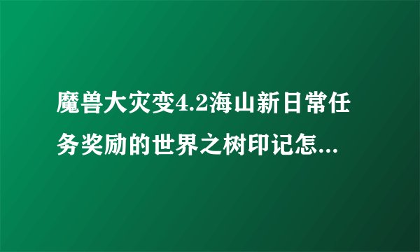 魔兽大灾变4.2海山新日常任务奖励的世界之树印记怎么用来解锁且解锁的是哪个军需官？