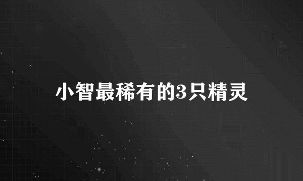 小智最稀有的3只精灵
