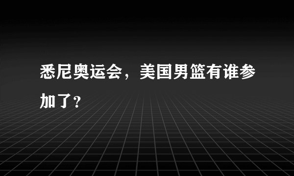 悉尼奥运会，美国男篮有谁参加了？