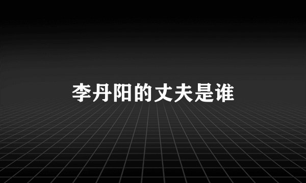 李丹阳的丈夫是谁