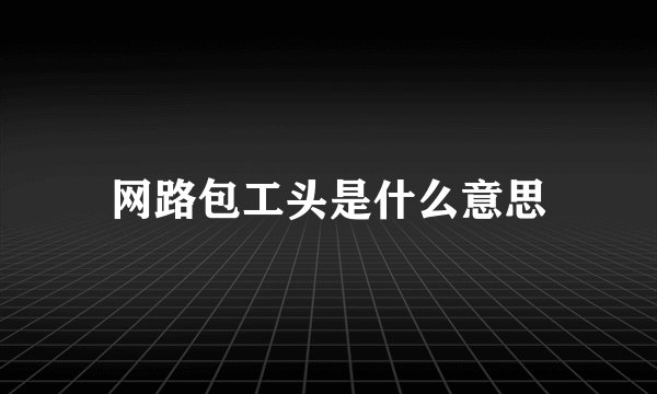 网路包工头是什么意思