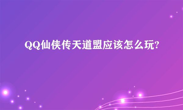 QQ仙侠传天道盟应该怎么玩?