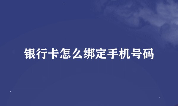 银行卡怎么绑定手机号码