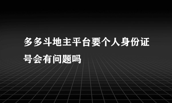 多多斗地主平台要个人身份证号会有问题吗
