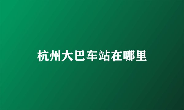 杭州大巴车站在哪里