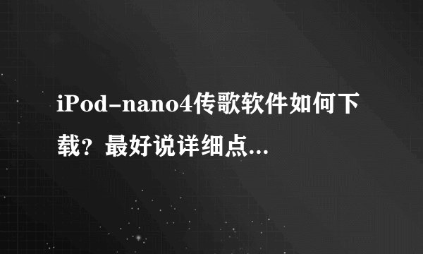 iPod-nano4传歌软件如何下载？最好说详细点，谢谢了！！