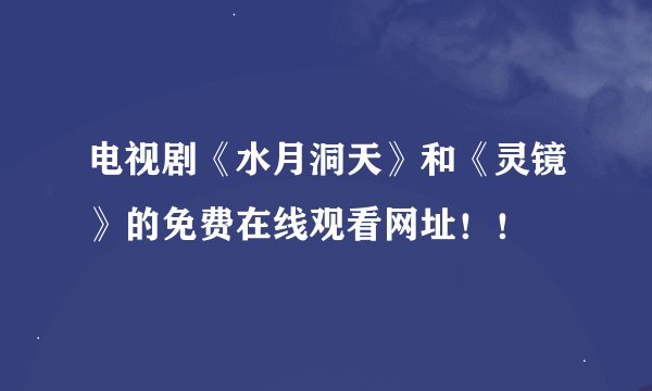 电视剧《水月洞天》和《灵镜》的免费在线观看网址！！
