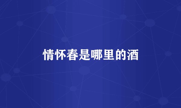 情怀春是哪里的酒