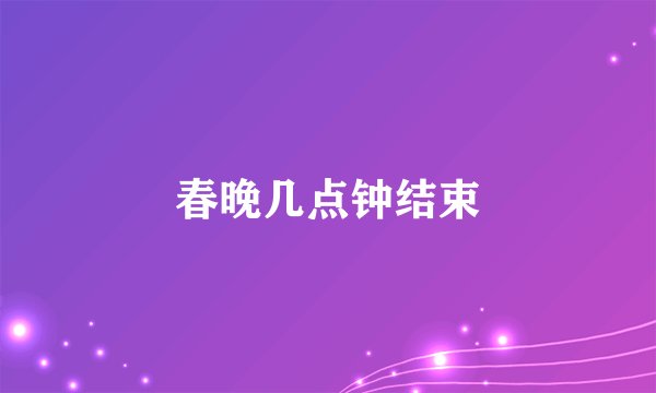 春晚几点钟结束