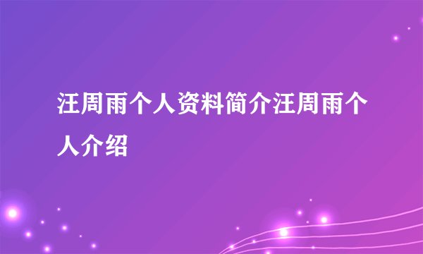 汪周雨个人资料简介汪周雨个人介绍
