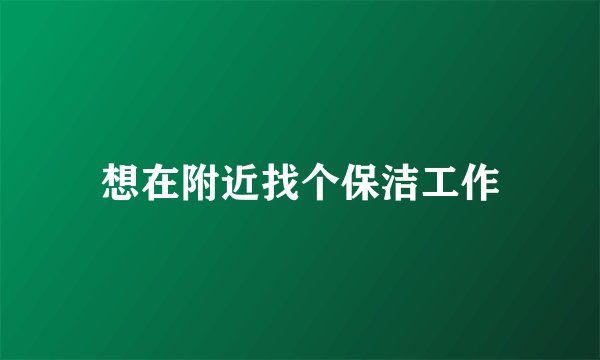 想在附近找个保洁工作