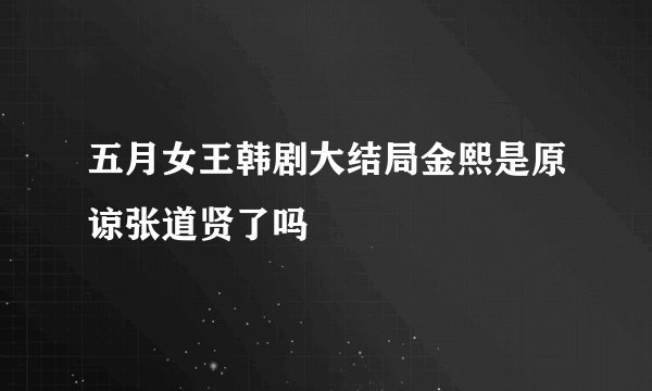五月女王韩剧大结局金熙是原谅张道贤了吗