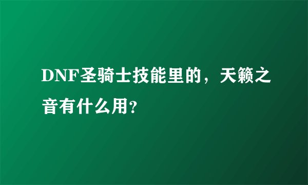 DNF圣骑士技能里的，天籁之音有什么用？