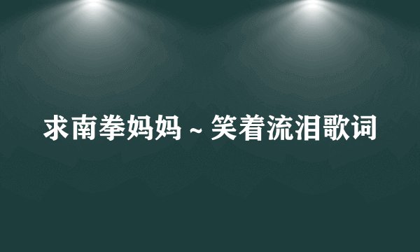 求南拳妈妈～笑着流泪歌词