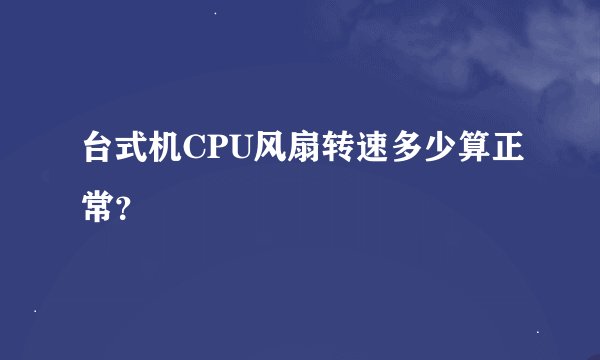 台式机CPU风扇转速多少算正常？
