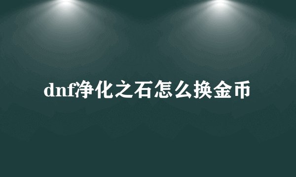 dnf净化之石怎么换金币