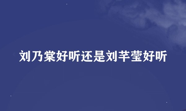 刘乃棠好听还是刘芊莹好听