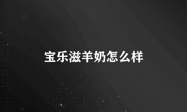 宝乐滋羊奶怎么样