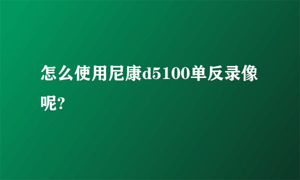 怎么使用尼康d5100单反录像呢?