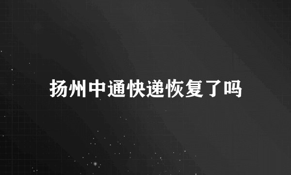 扬州中通快递恢复了吗