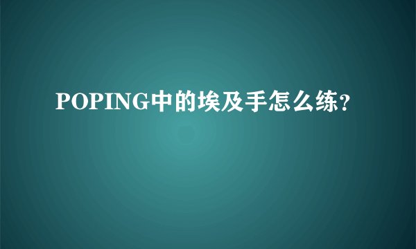 POPING中的埃及手怎么练？